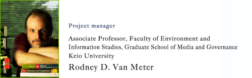 Project manager: Associate Professor, Faculty of Environment and Information Studies, Graduate School of Media and Governance Keio University Rodney D. Van Meter