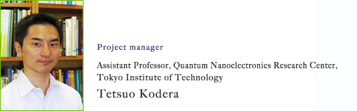 Project manager:Assistant Professor, Quantum Nanoelectronics Research Center,  Tokyo Institute of Technology  Tetsuo Kodera 