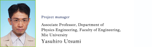 Project manager:Associate Professor, Department of Physics Engineering, Faculty of Engineering,  Mie University Yasuhiro Utsumi 