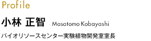小林 正智（Masatomo Kobayashi) バイオリソースセンター実験植物開発室室長