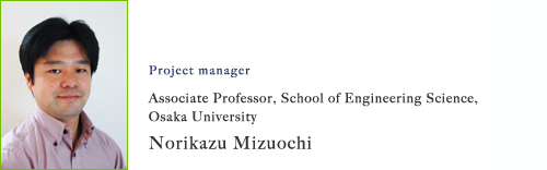 Project manager:Associate Professor, School of Engineering Science, Osaka University Norikazu Mizuochi 